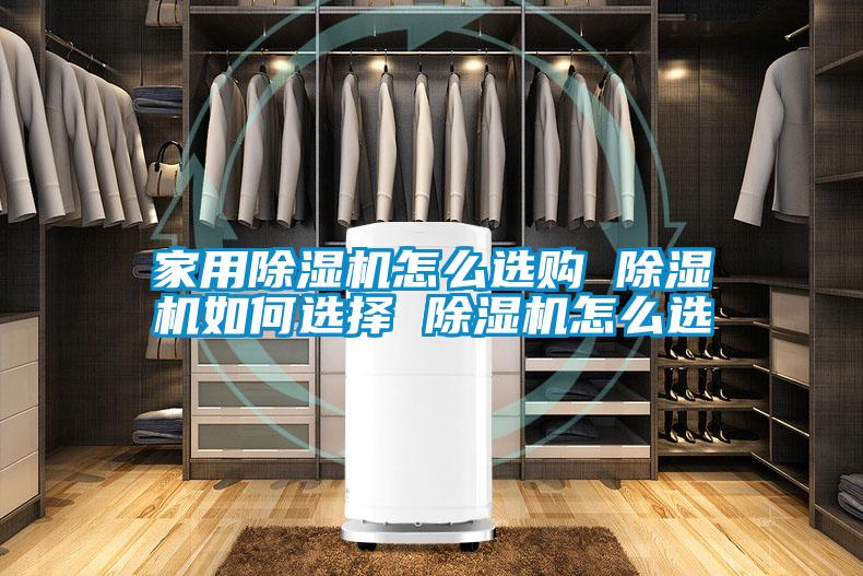 家用除濕機(jī)怎么選購(gòu) 除濕機(jī)如何選擇 除濕機(jī)怎么選